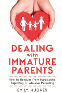 Dealing with Immature Parents: How to Recover from Narcissistic, Rejecting or Abusive Parenting