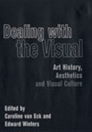 Dealing with the Visual: Art History, Aesthetics, and Visual Culture - Eck, Caroline Van