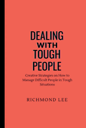 Dealing with Tough People: Creative Strategies on How to Manage Difficult People in Tough Situations