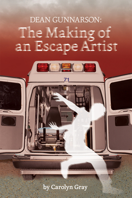 Dean Gunnarson: The Making of an Escape Artist - Gray, Carolyn
