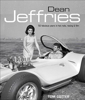 Dean Jeffries: 50 Fabulous Years in Hot Rods, Racing & Film - Cotter, Tom, and Meyer, Bruce (Foreword by)