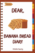 Dear, Banana Bread Diary: Make an Awesome Month with 31 Best Banana Bread Recipes! (Banana Bread Cookbook, Banana Bread Book, Banana Quick Bread, Homemade Banana Bread)