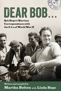 Dear Bob...: Bob Hope's Wartime Correspondence with the G.I.s of World War II