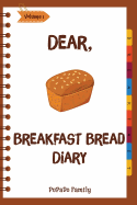 Dear, Breakfast Bread Diary: Make An Awesome Month With 31 Best Breakfast Bread Recipes! (Banana Bread Cookbook, Banana Bread Recipe, Pumpkin Bread Cookbook, Pumpkin Bread Recipe)