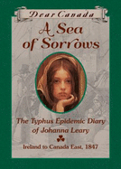 Dear Canada: a Sea of Sorrows: the Typhus Epidemic Diary of Johanna Leary, Canada East, 1847 [Hardcover] - McClintock, Norah