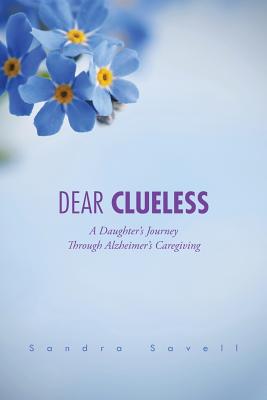 Dear Clueless: A Daughter's Journey Through Alzheimer's Caregiving - Savell, Sandra