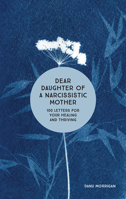 Dear Daughter of a Narcissistic Mother: 100 Letters for Your Healing and Thriving - Morrigan, Danu