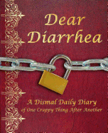 Dear Diarrhea: A Dismal Daily Diary of One Crappy Thing After Another