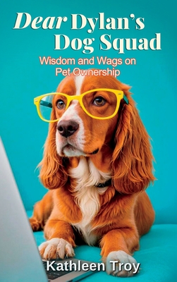 Dear Dylan's Dog Squad: Wisdom and Wags for Pet Owners - Troy, Kathleen