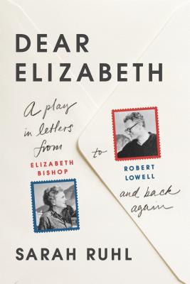 Dear Elizabeth: A Play in Letters from Elizabeth Bishop to Robert - Ruhl, Sarah