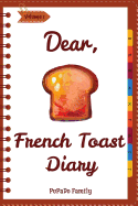 Dear, French Toast Diary: Make An Awesome Month With 30 Best French Toast Recipes! (French Toast Cookbook, French Toast Book, French Toast Recipe Book, French Toast Food)