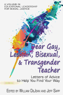 Dear Gay, Lesbian, Bisexual, and Transgender Teacher: Letters of Advice to Help You Find Your Way