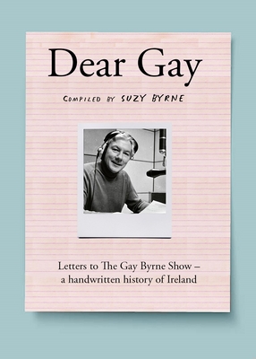 Dear Gay: Letters to The Gay Byrne Show - a handwritten history of Ireland - Byrne, Suzy (Compiled by)