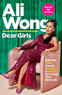 Dear Girls: Intimate Tales, Untold Secrets, and Advice for Living Your Best Life - Wong, Ali