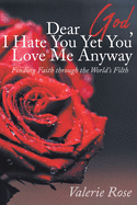 Dear God, I Hate You Yet You Love Me Anyway: Finding Faith through the World's Filth