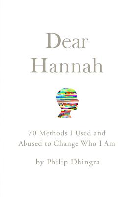 Dear Hannah: 70 Methods I Used and Abused to Change Who I Am - Dhingra, Philip