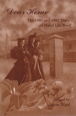 Dear Home: The 1901 and 1902 Diaries of Mabel Lila Wait - Ward, Susan (Editor)