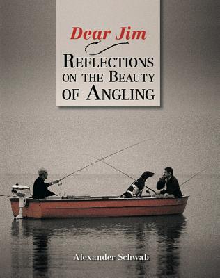 Dear Jim: Reflections on the Beauty of Angling - Schwab, Alexander