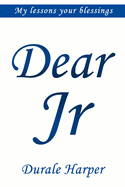Dear Jr: MY Lessons YOUR Blessings...Straight Up!
