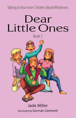 Dear Little Ones (Book 3): Talking to Your Inner Children About Wholeness - Miller, Jade