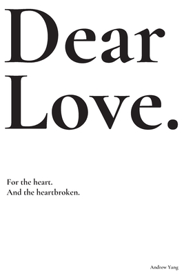 Dear Love: For the heart and the heartbroken. - Yang, Andrew