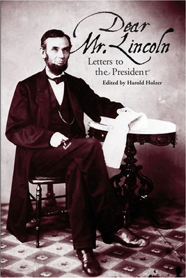 Dear Mr. Lincoln: Letters to the President - Holzer, Harold (Editor)