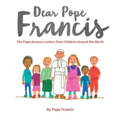 Dear Pope Francis: The Pope Answers Letters from Children Around the World - Francis, Pope