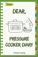 Dear, Pressure Cooker Diary: Make an Awesome Month with 30 Best Pressure Cooker Recipes! (Simple Pressure Cooker Recipes, Power Pressure Cooker Recipe Book, Power Pressure Cooker Cookbook)