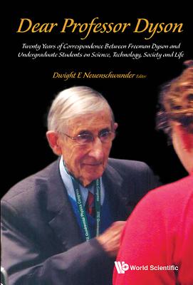 Dear Professor Dyson: Twenty Years of Correspondence Between Freeman Dyson and Undergraduate Students on Science, Technology, Society and Life - Neuenschwander, Dwight E (Editor)