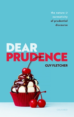 Dear Prudence: The Nature and Normativity of Prudential Discourse - Fletcher, Guy