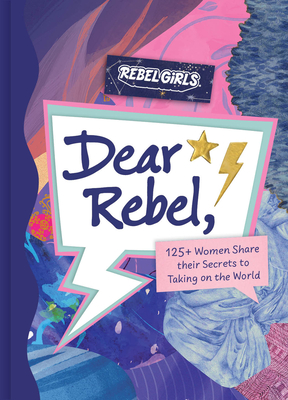 Dear Rebel: 145 Women Share Their Best Advice for the Girls of Today - Rebel Girls