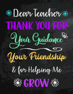 Dear Teacher Thank You for Your Guidance Your Friendship & for Helping Me Grow: Inspirational Journal - Notebook - Teacher Appreciation Gift With Inspirational Quotes - Large Size 8.5 x 11 Inches