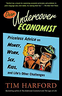 Dear Undercover Economist: Priceless Advice on Money, Work, Sex, Kids, and Life's Other Challenges