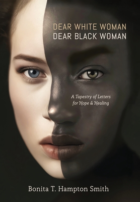 Dear White Woman, Dear Black Woman: A Tapestry of Letters for Hope and Healing - T Hampton Smith, Bonita