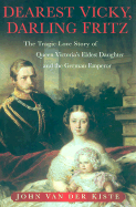 Dearest Vicky, Darling Fritz: The Tragic Love Story of Queen Victoria's Eldest Daughter and the German Emperor - Van der Kiste, John