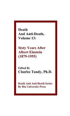 Death And Anti-Death, Volume 13: Sixty Years After Albert Einstein (1879-1955) - Tandy, Charles, Ph.D. (Editor), and Mallett, Ronald L, Dr. (Contributions by), and Perry, R Michael (Contributions by)