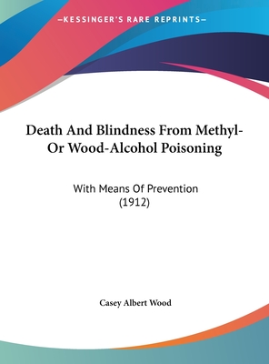 Death And Blindness From Methyl- Or Wood-Alcohol Poisoning: With Means Of Prevention (1912) - Wood, Casey Albert