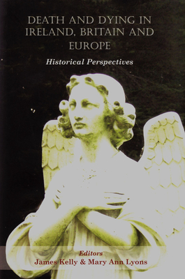 Death and Dying in Ireland, Britain, and Europe: Historical Perspectives - Lyons, Mary Ann, and James, Kelly