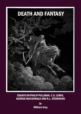 Death and Fantasy: Essays on Philip Pullman, C. S. Lewis, George MacDonald and R. L. Stevenson - Gray, William
