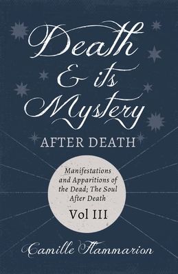 Death and its Mystery - After Death - Manifestations and Apparitions of the Dead; The Soul After Death - Volume III;With Introductory Poems by Emily Dickinson & Percy Bysshe Shelley - Flammarion, Camille, and Dickinson, Emily, and Shelley, Percy Bysshe