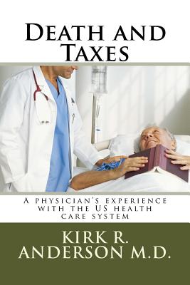 Death and Taxes: A Physician's Experience with the Us Health Care System - Anderson, Dr Kirk R