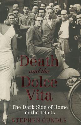 Death and the Dolce Vita: The Dark Side of Rome in the 1950s - Gundle, Stephen