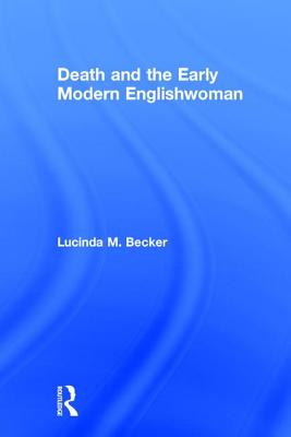 Death and the Early Modern Englishwoman - Becker, Lucinda M