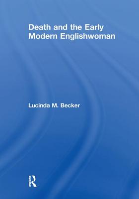 Death and the Early Modern Englishwoman - Becker, Lucinda M.