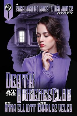 Death at the Diogenes Club: A Sherlock Holmes and Lucy James Mystery - Elliott, Anna, and Veley, Charles
