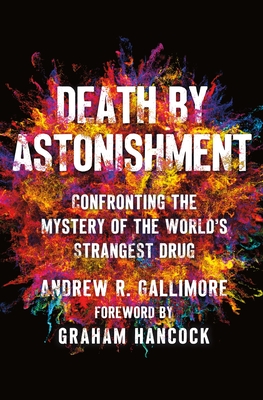 Death by Astonishment: Confronting the Mystery of the World's Strangest Drug - Gallimore, Andrew R, and Hancock, Graham (Contributions by)
