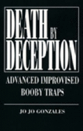 Death by Deception: Advanced Improvised Booby Traps - Gonzales, Jo Jo