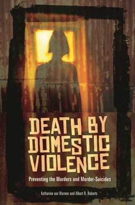 Death by Domestic Violence: Preventing the Murders and Murder-Suicides - Van Wormer, Katherine, and Roberts, Albert R