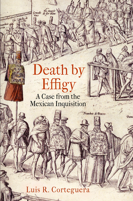 Death by Effigy: A Case from the Mexican Inquisition - Corteguera, Luis R