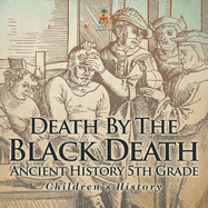 Death By The Black Death - Ancient History 5th Grade Children's History